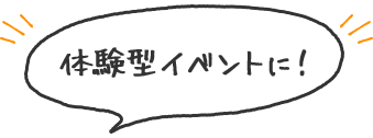 体験型イベントに！